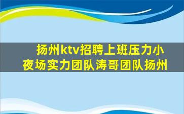 扬州ktv招聘上班压力小夜场实力团队涛哥团队扬州